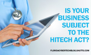 Is your business subject to the HITECH Act? Shutts & Bowen CyberTech Blog.