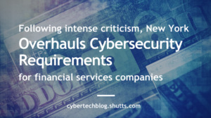 Following Intense Industry Criticism, New York Overhauls Cybersecurity Requirements for Financial Services Companies