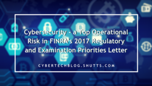 Cybersecurity - a Top Operational Risk in FINRA’s 2017 Regulatory and Examination Priorities Letter