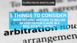 Five things to consider when deciding whether to include an arbitration clause in a real estate contract, Florida commercial real estate blog, Shutts & Bowen