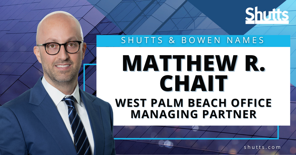 Shutts & Bowen Names Matthew R. Chait West Palm Beach Office Managing Partner