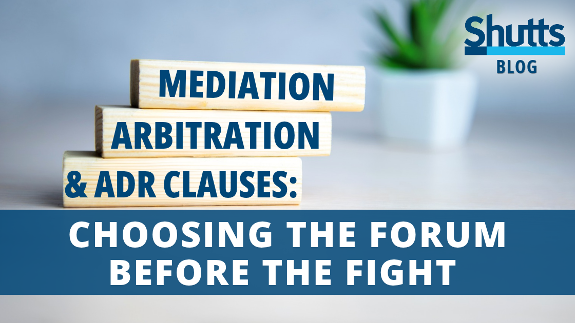 Mediation, Arbitration, and ADR Clauses: Choosing the Forum Before the Fight Mediation, Arbitration, and ADR Clauses: Choosing the Forum Before the Fight