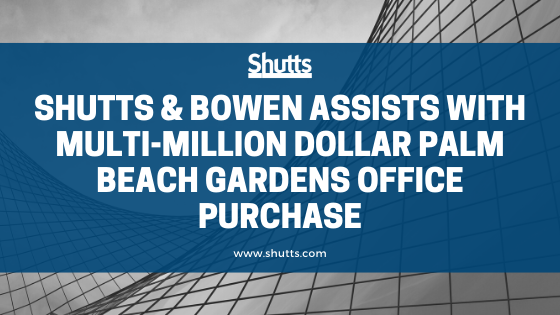 Shutts & Bowen assists with multi-million dollar Plam Beach Gardens office purchase